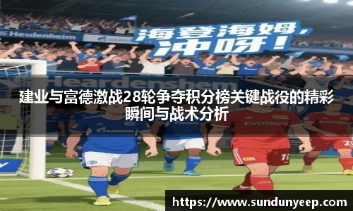 建业与富德激战28轮争夺积分榜关键战役的精彩瞬间与战术分析