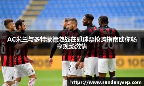 AC米兰与多特蒙德激战在即球票抢购指南助你畅享现场激情