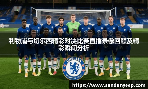利物浦与切尔西精彩对决比赛直播录像回顾及精彩瞬间分析