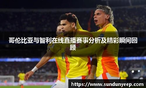 哥伦比亚与智利在线直播赛事分析及精彩瞬间回顾