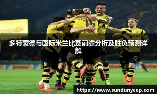多特蒙德与国际米兰比赛前瞻分析及胜负预测详解