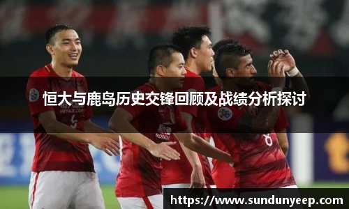 恒大与鹿岛历史交锋回顾及战绩分析探讨