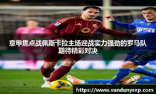 意甲焦点战佩斯卡拉主场迎战实力强劲的罗马队期待精彩对决