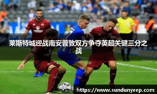 莱斯特城迎战南安普敦双方争夺英超关键三分之战