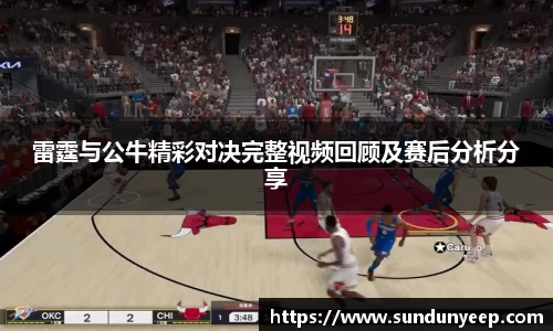 雷霆与公牛精彩对决完整视频回顾及赛后分析分享