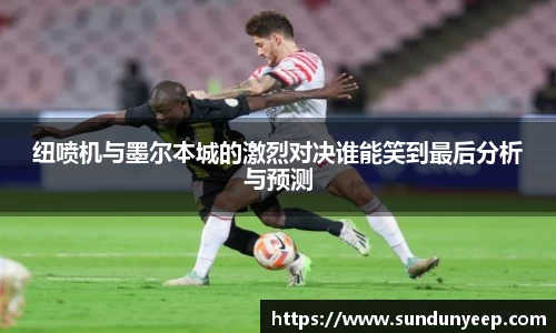 纽喷机与墨尔本城的激烈对决谁能笑到最后分析与预测