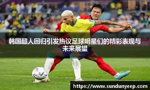 韩国超人回归引发热议足球明星们的精彩表现与未来展望