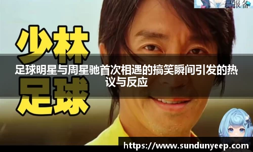 足球明星与周星驰首次相遇的搞笑瞬间引发的热议与反应