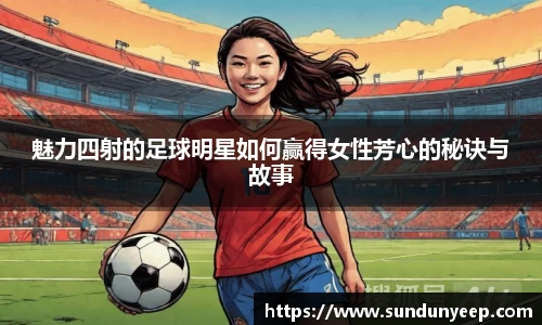 魅力四射的足球明星如何赢得女性芳心的秘诀与故事